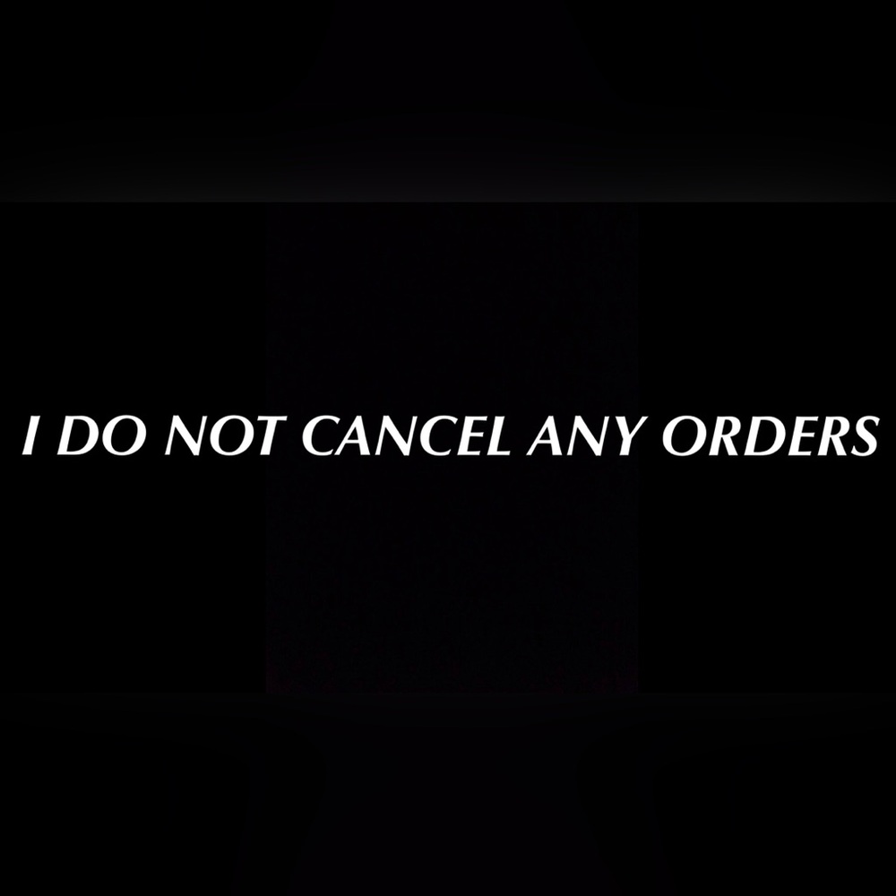 I DO NOT CANCEL ANY ORDERS